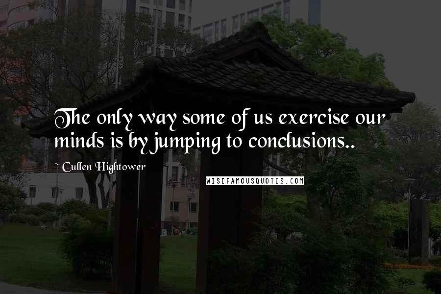 Cullen Hightower Quotes: The only way some of us exercise our minds is by jumping to conclusions..