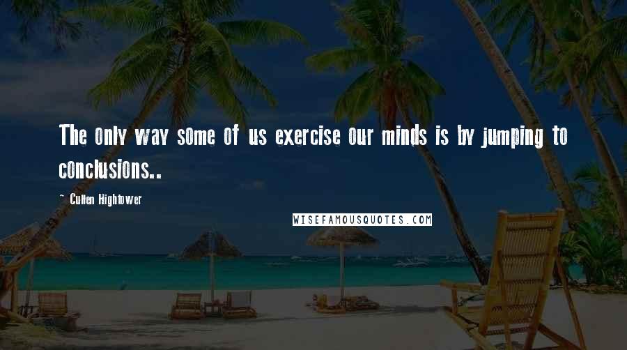 Cullen Hightower Quotes: The only way some of us exercise our minds is by jumping to conclusions..