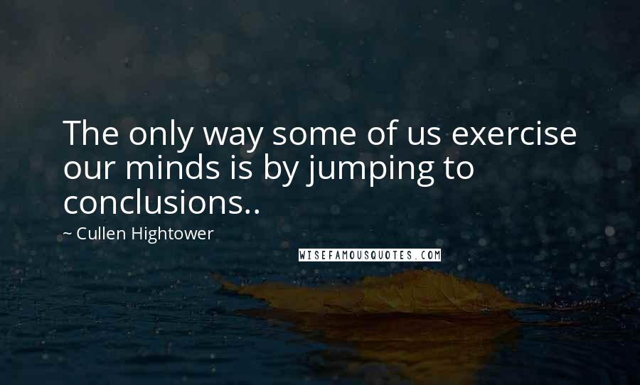 Cullen Hightower Quotes: The only way some of us exercise our minds is by jumping to conclusions..