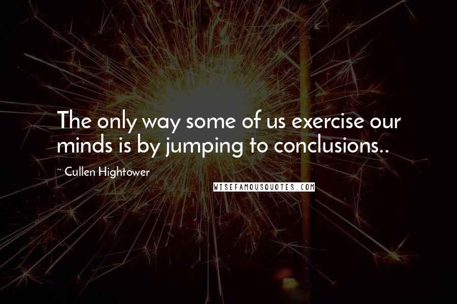 Cullen Hightower Quotes: The only way some of us exercise our minds is by jumping to conclusions..