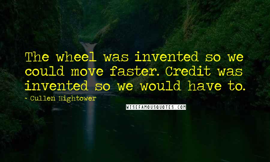 Cullen Hightower Quotes: The wheel was invented so we could move faster. Credit was invented so we would have to.
