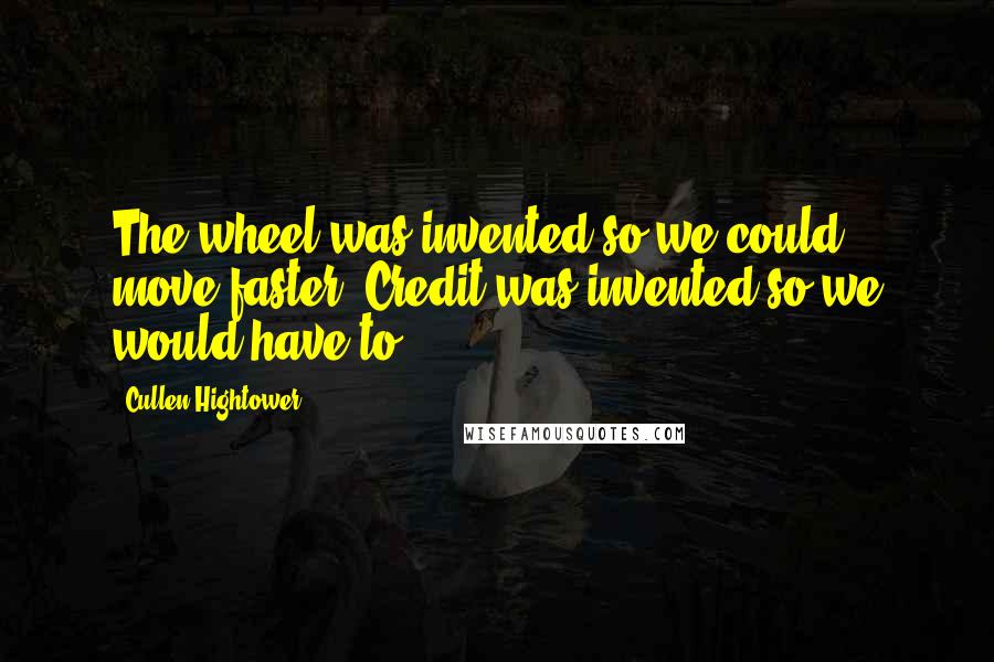 Cullen Hightower Quotes: The wheel was invented so we could move faster. Credit was invented so we would have to.