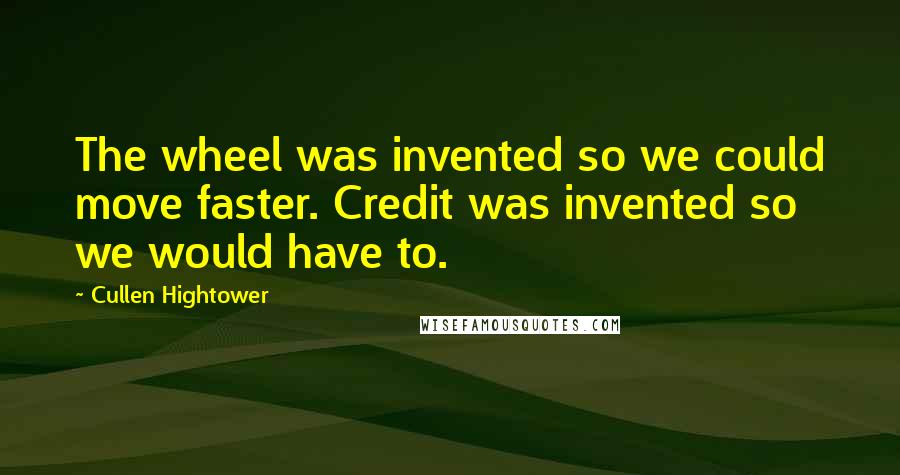 Cullen Hightower Quotes: The wheel was invented so we could move faster. Credit was invented so we would have to.