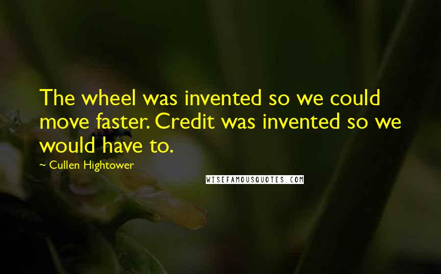 Cullen Hightower Quotes: The wheel was invented so we could move faster. Credit was invented so we would have to.