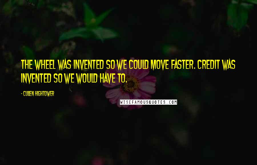 Cullen Hightower Quotes: The wheel was invented so we could move faster. Credit was invented so we would have to.