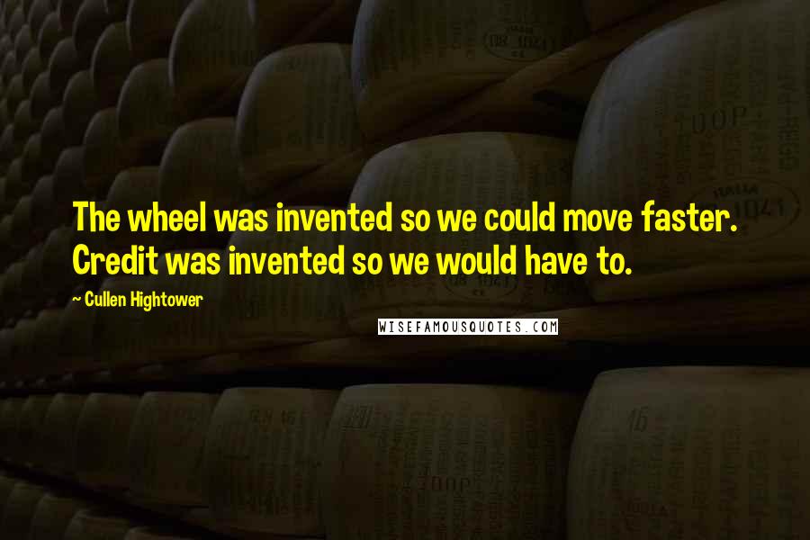 Cullen Hightower Quotes: The wheel was invented so we could move faster. Credit was invented so we would have to.