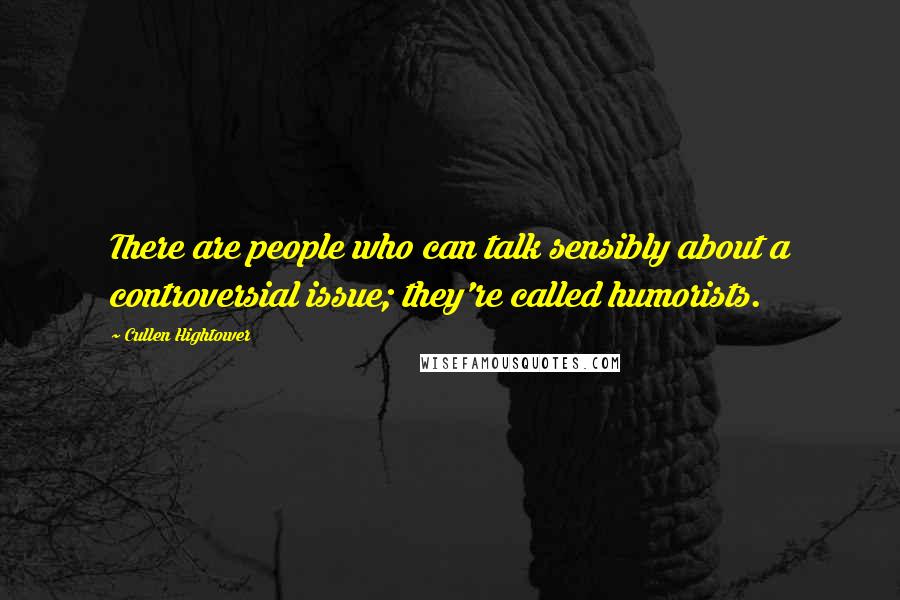 Cullen Hightower Quotes: There are people who can talk sensibly about a controversial issue; they're called humorists.