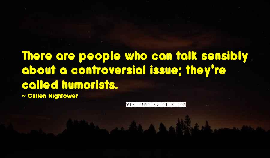 Cullen Hightower Quotes: There are people who can talk sensibly about a controversial issue; they're called humorists.