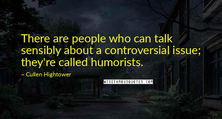 Cullen Hightower Quotes: There are people who can talk sensibly about a controversial issue; they're called humorists.