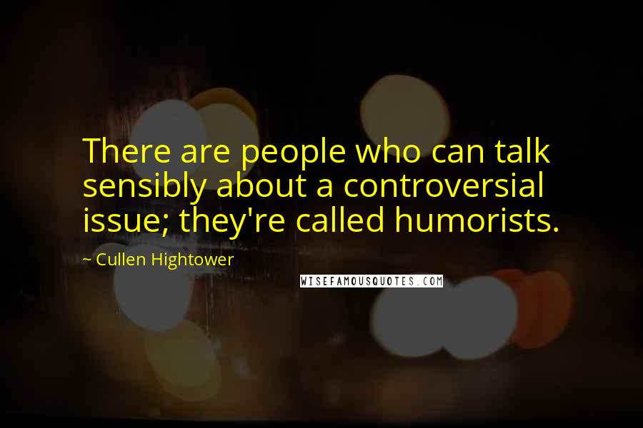 Cullen Hightower Quotes: There are people who can talk sensibly about a controversial issue; they're called humorists.