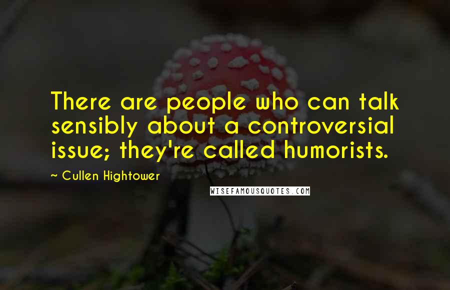 Cullen Hightower Quotes: There are people who can talk sensibly about a controversial issue; they're called humorists.