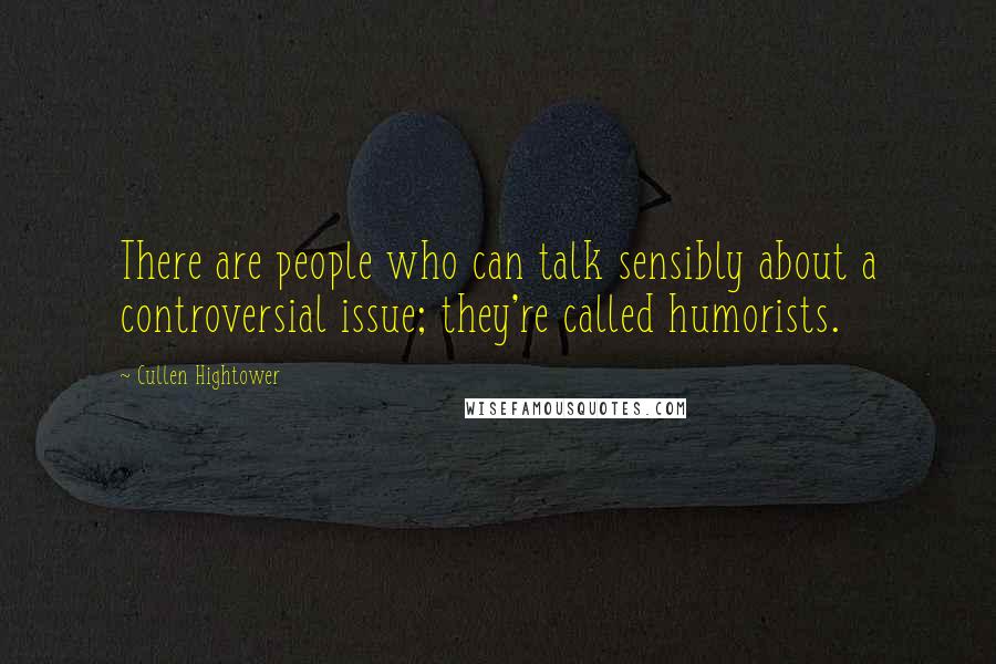 Cullen Hightower Quotes: There are people who can talk sensibly about a controversial issue; they're called humorists.