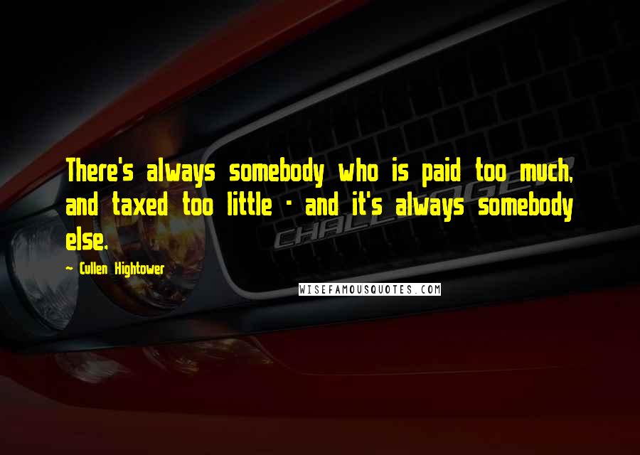 Cullen Hightower Quotes: There's always somebody who is paid too much, and taxed too little - and it's always somebody else.