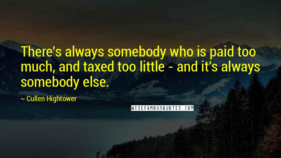 Cullen Hightower Quotes: There's always somebody who is paid too much, and taxed too little - and it's always somebody else.