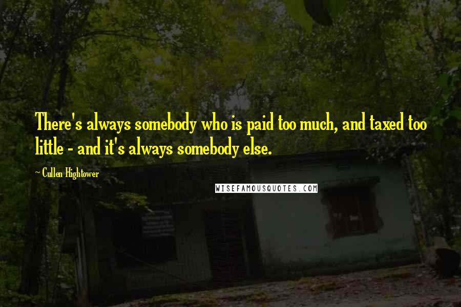 Cullen Hightower Quotes: There's always somebody who is paid too much, and taxed too little - and it's always somebody else.
