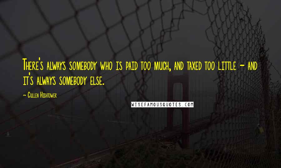 Cullen Hightower Quotes: There's always somebody who is paid too much, and taxed too little - and it's always somebody else.