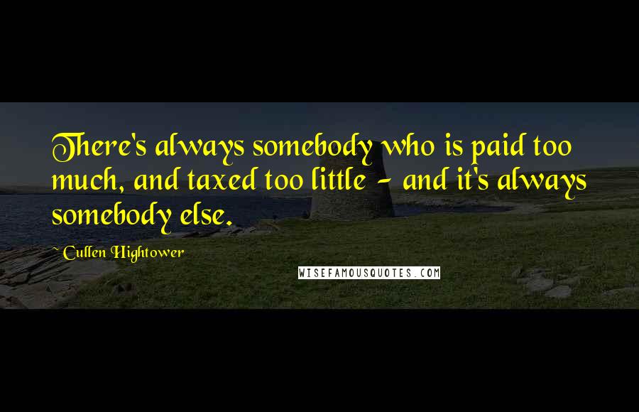 Cullen Hightower Quotes: There's always somebody who is paid too much, and taxed too little - and it's always somebody else.