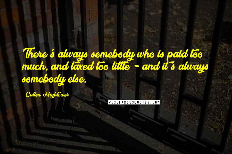 Cullen Hightower Quotes: There's always somebody who is paid too much, and taxed too little - and it's always somebody else.