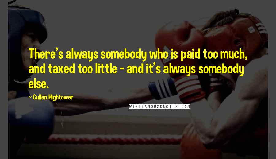 Cullen Hightower Quotes: There's always somebody who is paid too much, and taxed too little - and it's always somebody else.