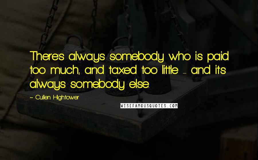 Cullen Hightower Quotes: There's always somebody who is paid too much, and taxed too little - and it's always somebody else.