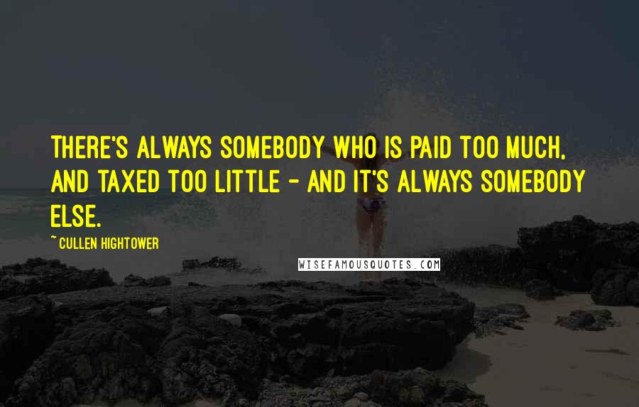 Cullen Hightower Quotes: There's always somebody who is paid too much, and taxed too little - and it's always somebody else.