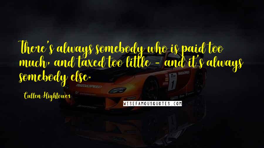 Cullen Hightower Quotes: There's always somebody who is paid too much, and taxed too little - and it's always somebody else.