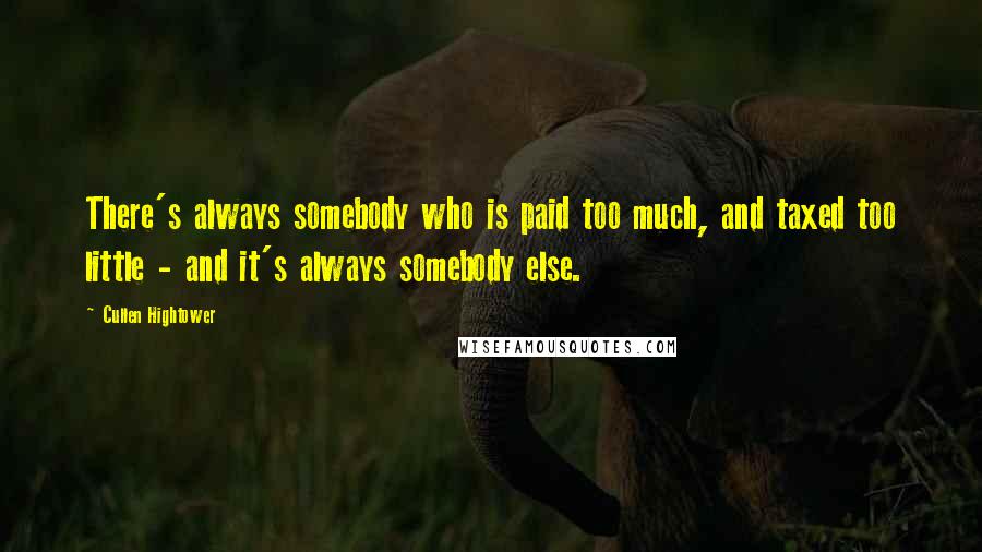 Cullen Hightower Quotes: There's always somebody who is paid too much, and taxed too little - and it's always somebody else.