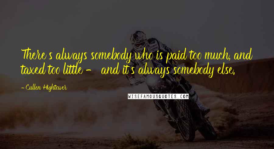 Cullen Hightower Quotes: There's always somebody who is paid too much, and taxed too little - and it's always somebody else.