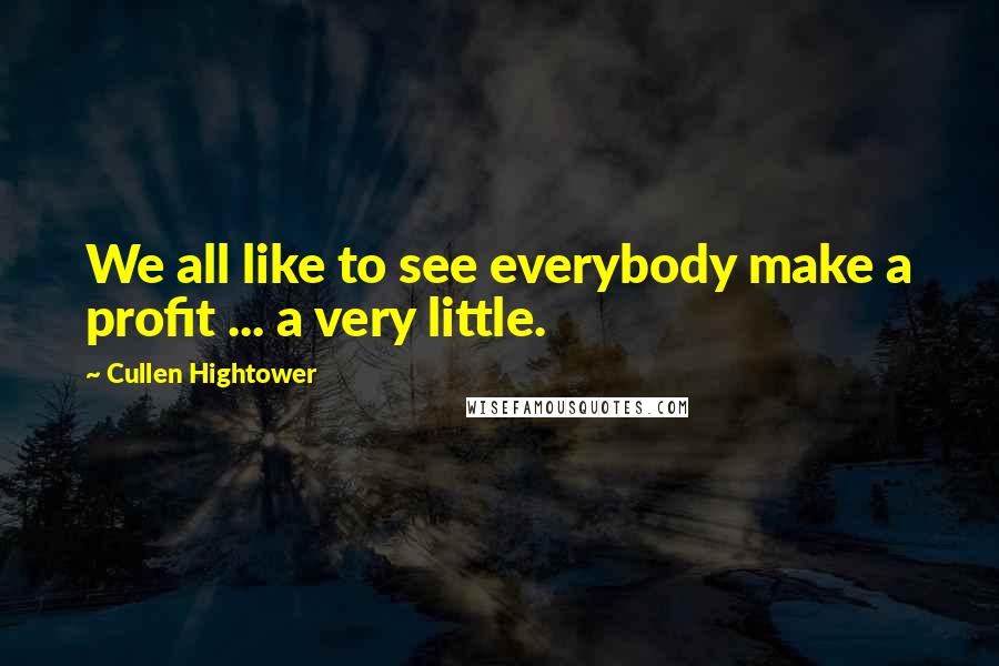 Cullen Hightower Quotes: We all like to see everybody make a profit ... a very little.