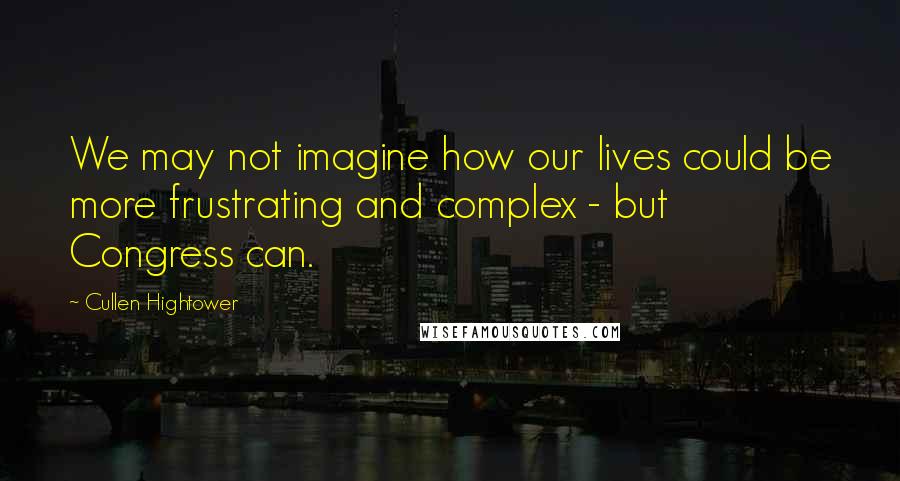 Cullen Hightower Quotes: We may not imagine how our lives could be more frustrating and complex - but Congress can.