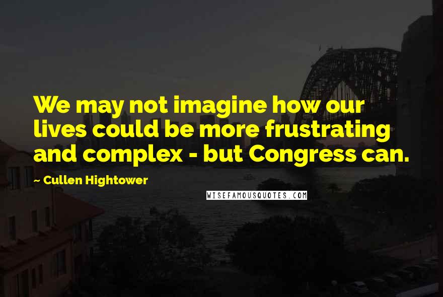 Cullen Hightower Quotes: We may not imagine how our lives could be more frustrating and complex - but Congress can.