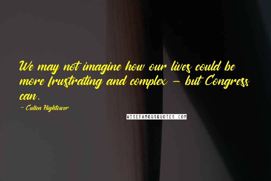 Cullen Hightower Quotes: We may not imagine how our lives could be more frustrating and complex - but Congress can.