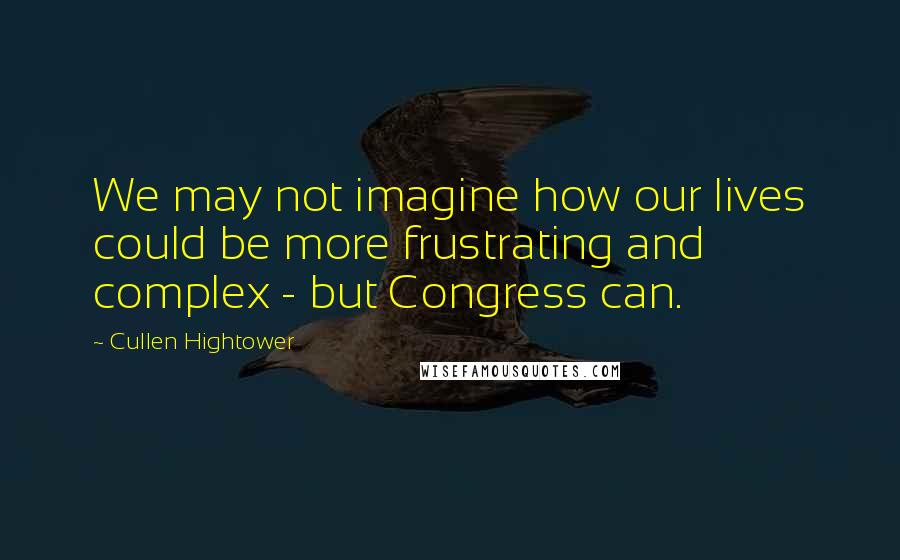 Cullen Hightower Quotes: We may not imagine how our lives could be more frustrating and complex - but Congress can.