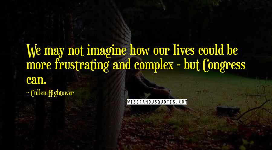 Cullen Hightower Quotes: We may not imagine how our lives could be more frustrating and complex - but Congress can.