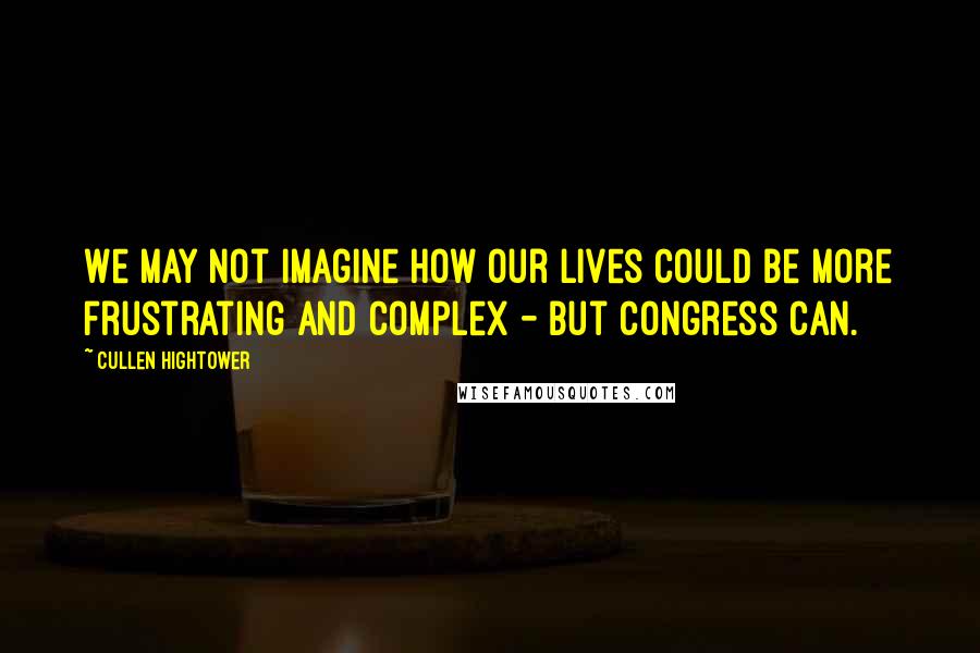 Cullen Hightower Quotes: We may not imagine how our lives could be more frustrating and complex - but Congress can.