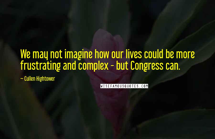 Cullen Hightower Quotes: We may not imagine how our lives could be more frustrating and complex - but Congress can.