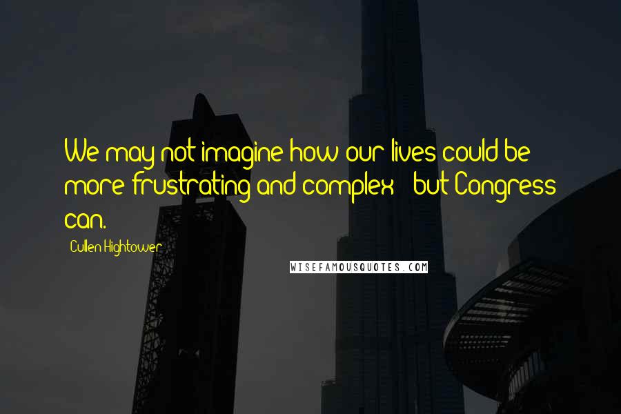 Cullen Hightower Quotes: We may not imagine how our lives could be more frustrating and complex - but Congress can.