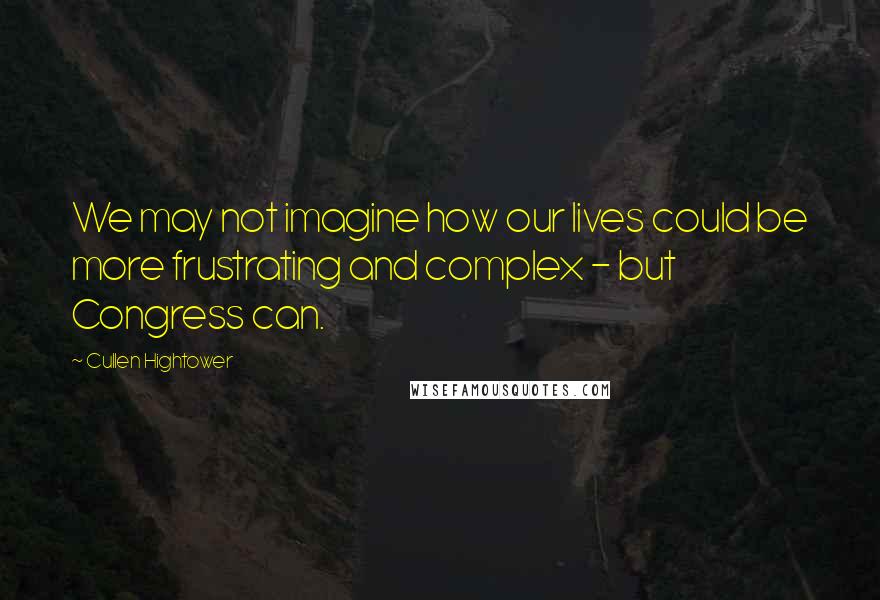 Cullen Hightower Quotes: We may not imagine how our lives could be more frustrating and complex - but Congress can.