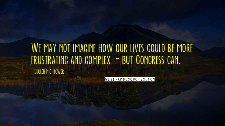 Cullen Hightower Quotes: We may not imagine how our lives could be more frustrating and complex - but Congress can.