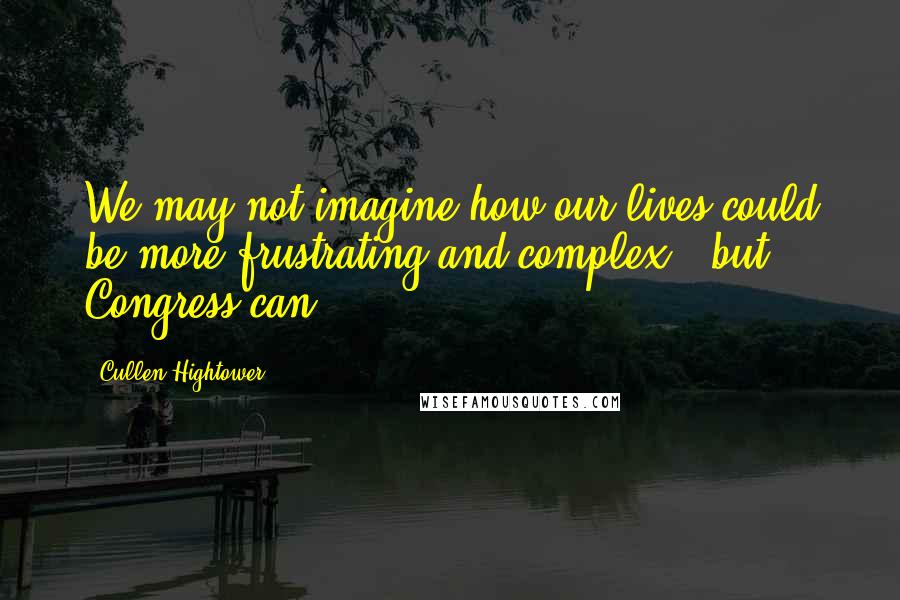 Cullen Hightower Quotes: We may not imagine how our lives could be more frustrating and complex - but Congress can.