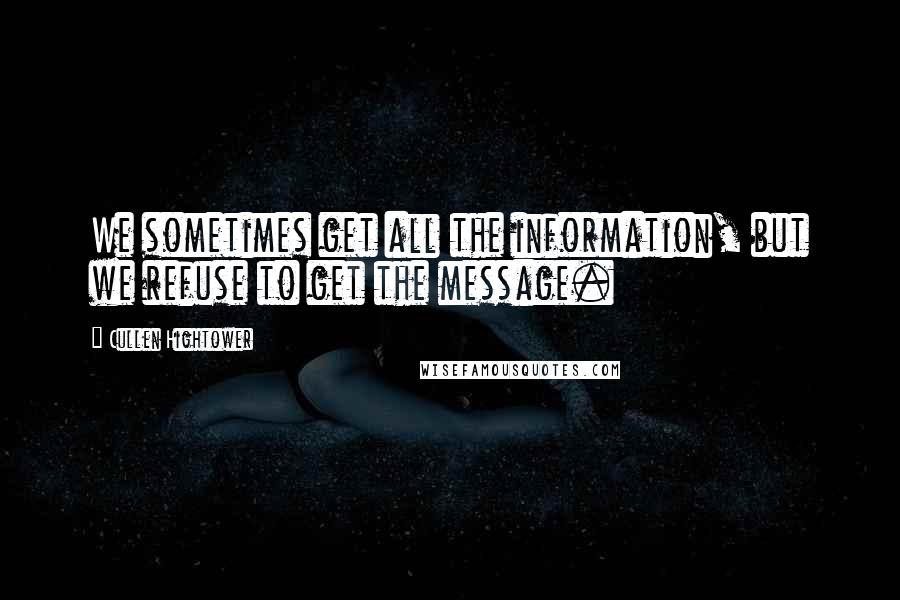 Cullen Hightower Quotes: We sometimes get all the information, but we refuse to get the message.