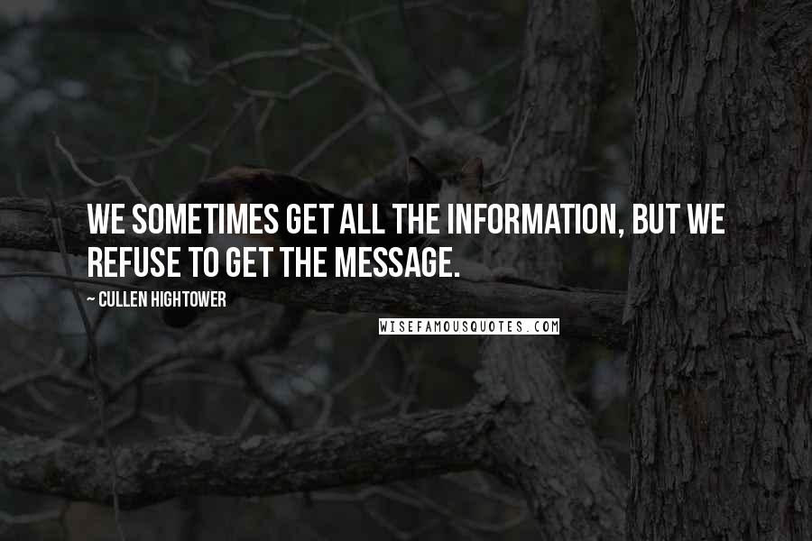 Cullen Hightower Quotes: We sometimes get all the information, but we refuse to get the message.