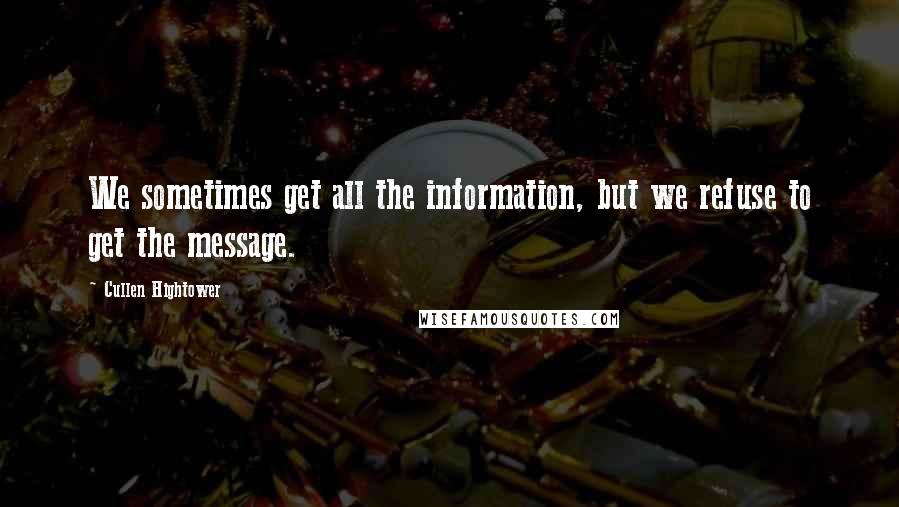 Cullen Hightower Quotes: We sometimes get all the information, but we refuse to get the message.