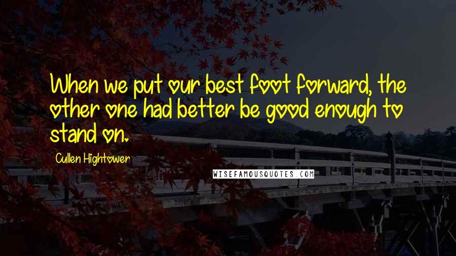 Cullen Hightower Quotes: When we put our best foot forward, the other one had better be good enough to stand on.