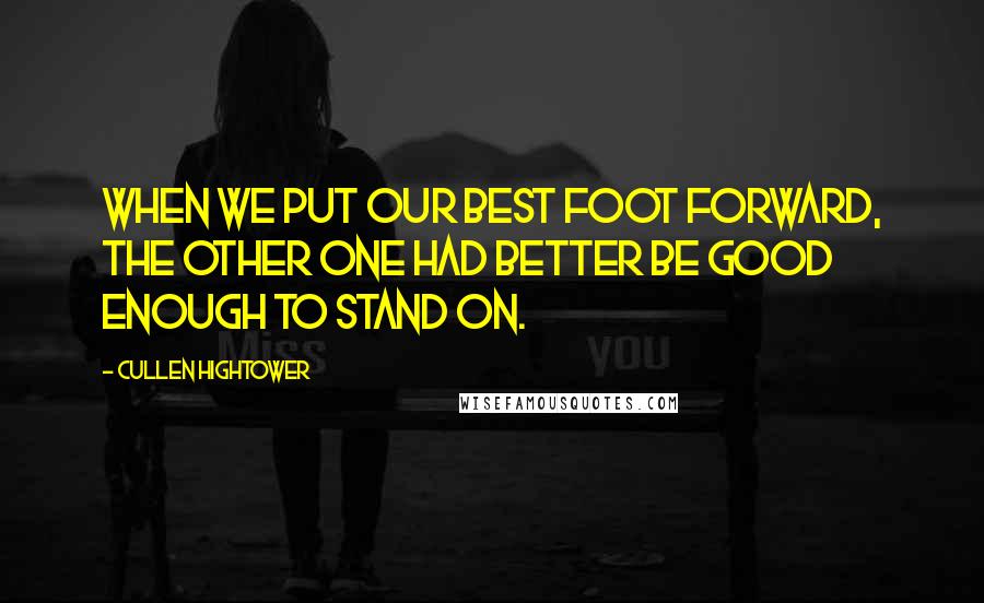 Cullen Hightower Quotes: When we put our best foot forward, the other one had better be good enough to stand on.