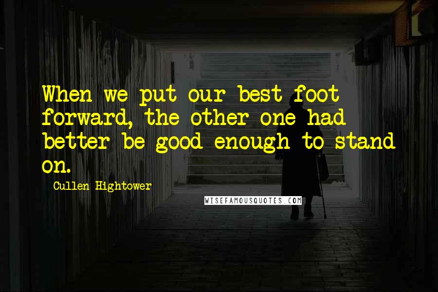 Cullen Hightower Quotes: When we put our best foot forward, the other one had better be good enough to stand on.