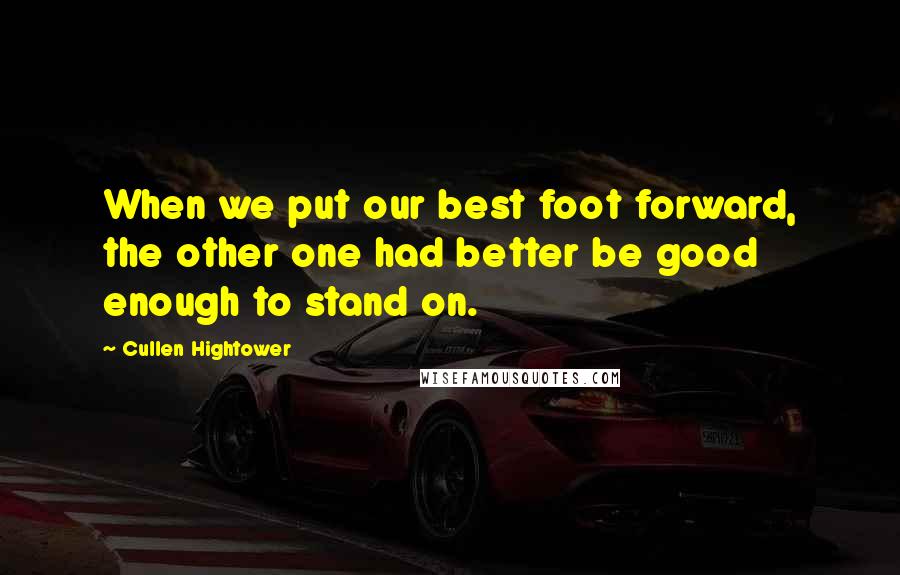 Cullen Hightower Quotes: When we put our best foot forward, the other one had better be good enough to stand on.