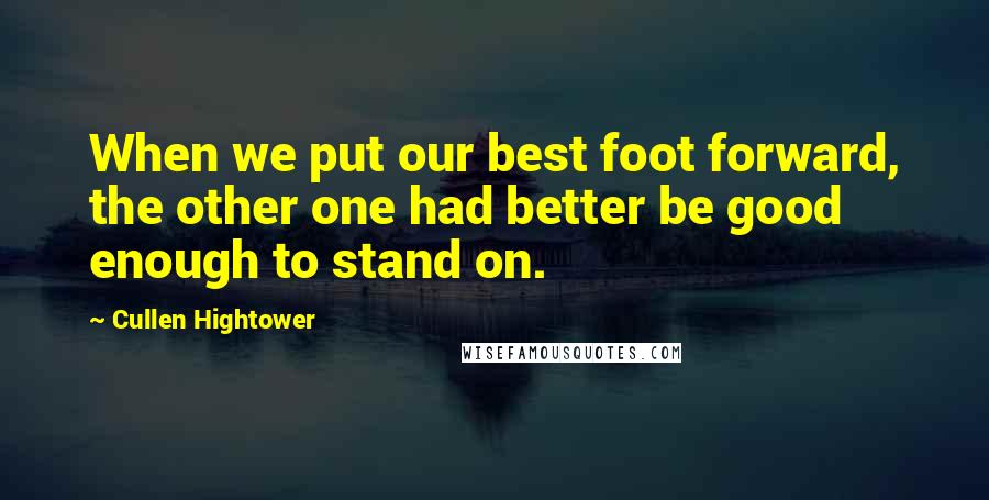 Cullen Hightower Quotes: When we put our best foot forward, the other one had better be good enough to stand on.