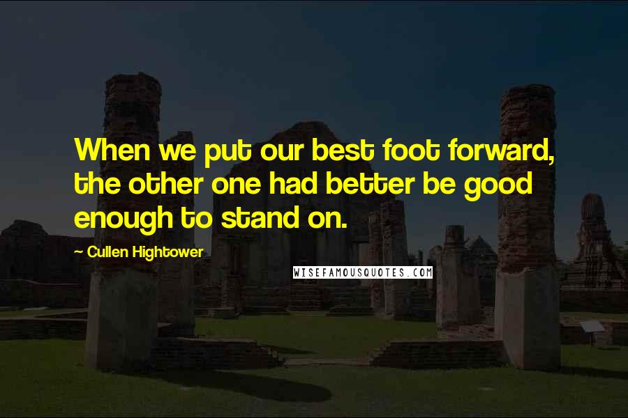 Cullen Hightower Quotes: When we put our best foot forward, the other one had better be good enough to stand on.