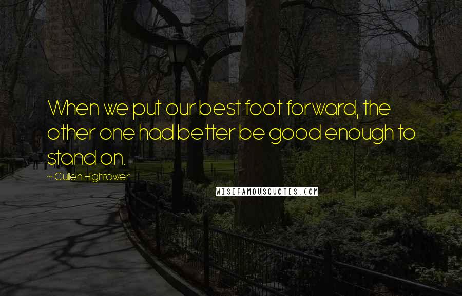 Cullen Hightower Quotes: When we put our best foot forward, the other one had better be good enough to stand on.